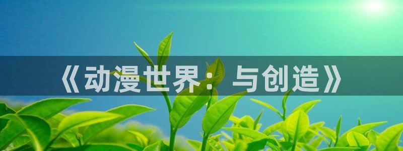 动漫之家 日漫：《动漫世界：与创造》